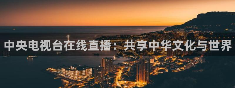 火凤足球比赛直播：中央电视台在线直播：共享中华文化与世界