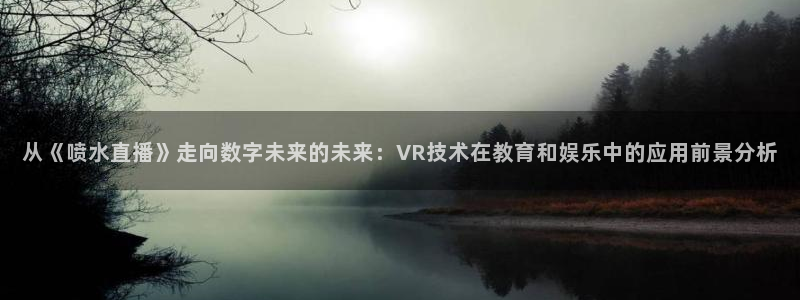 火凤足球直播在线观看：从《喷水直播》走向数字未来的未来：VR技术在教育和娱乐中的应用前景分析